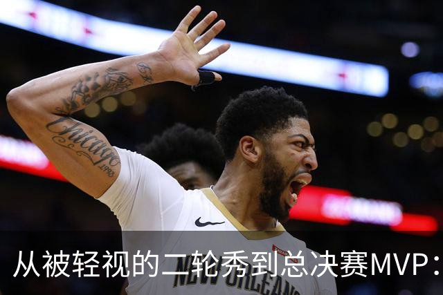 从被轻视的二轮秀到总决赛MVP：布伦森的逆袭密码